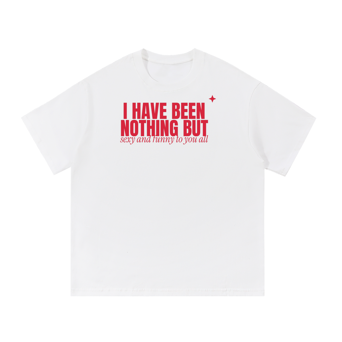 I Have Been Nothing But Sexy And Funny To You All Oversized Tee