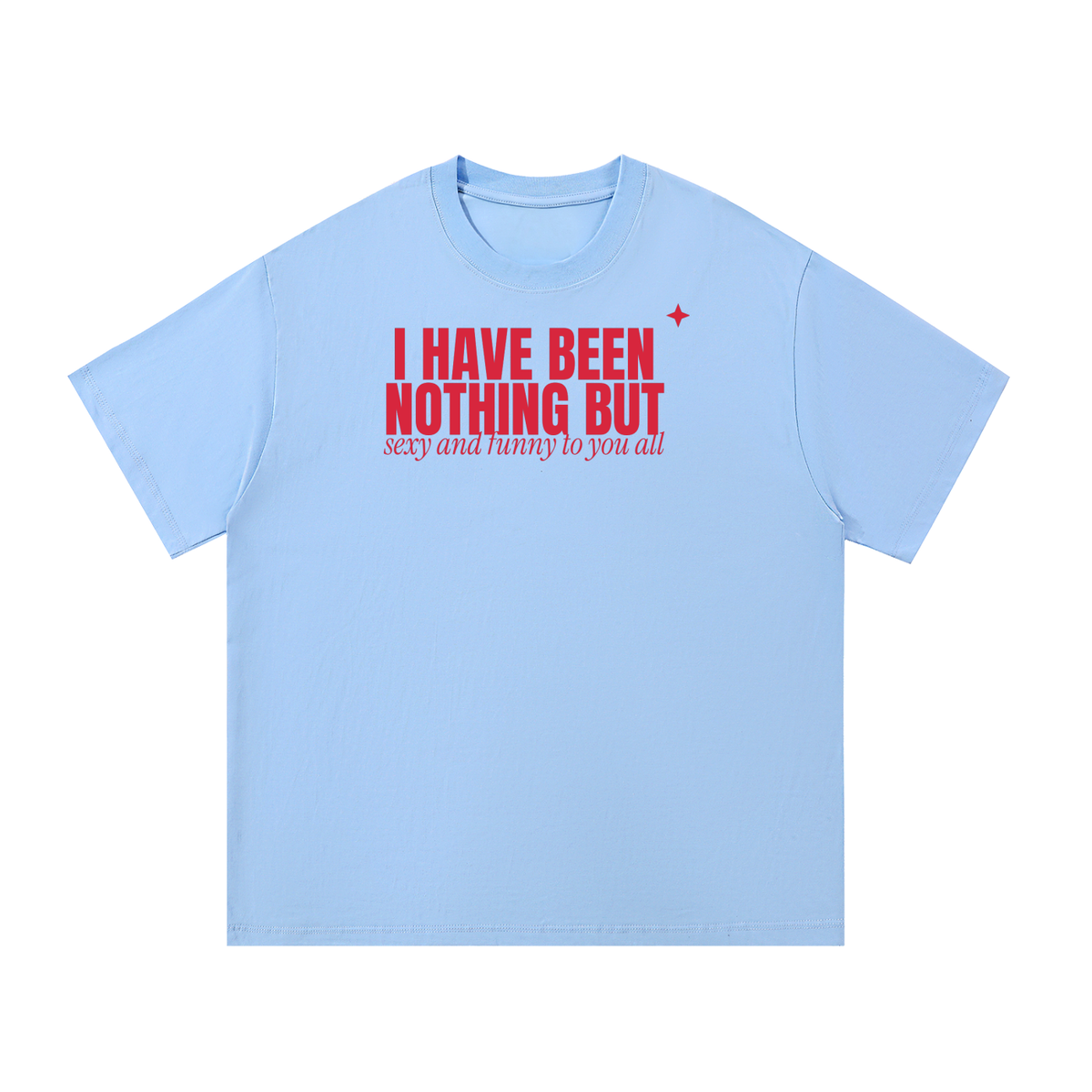 I Have Been Nothing But Sexy And Funny To You All Oversized Tee
