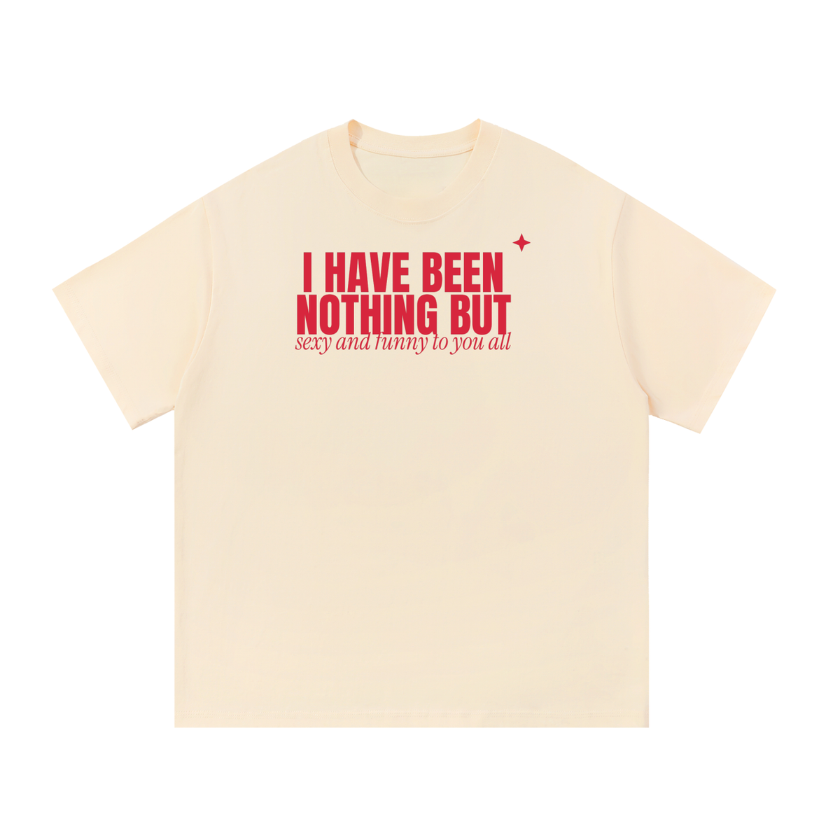 I Have Been Nothing But Sexy And Funny To You All Oversized Tee